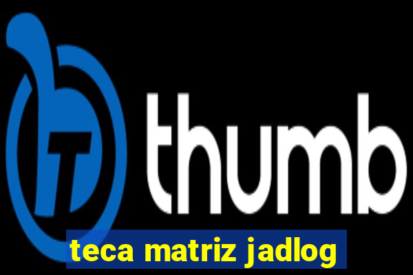 teca matriz jadlog
